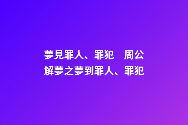 夢見罪人、罪犯　周公解夢之夢到罪人、罪犯